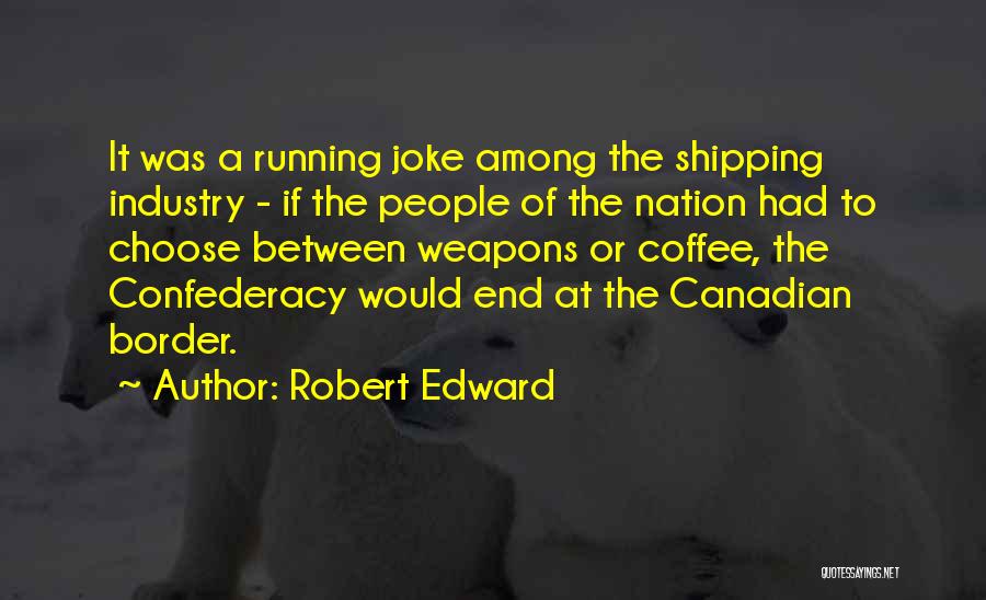 Robert Edward Quotes: It Was A Running Joke Among The Shipping Industry - If The People Of The Nation Had To Choose Between