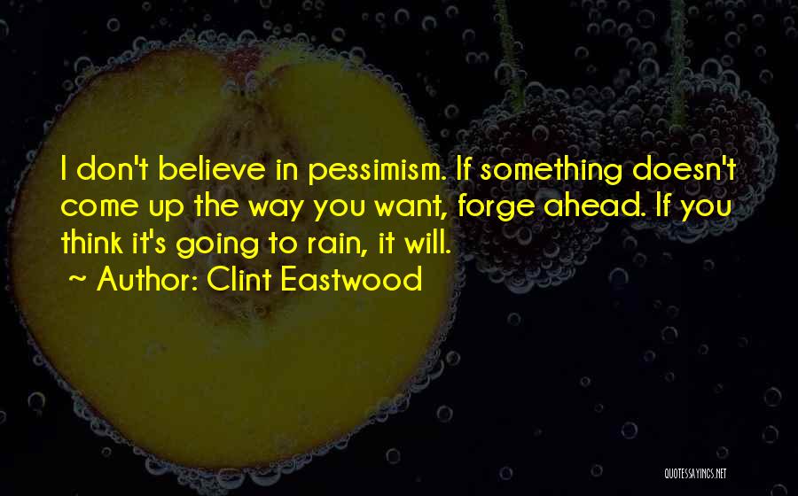 Clint Eastwood Quotes: I Don't Believe In Pessimism. If Something Doesn't Come Up The Way You Want, Forge Ahead. If You Think It's