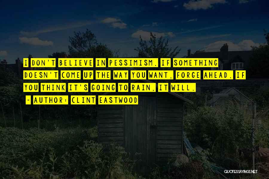 Clint Eastwood Quotes: I Don't Believe In Pessimism. If Something Doesn't Come Up The Way You Want, Forge Ahead. If You Think It's