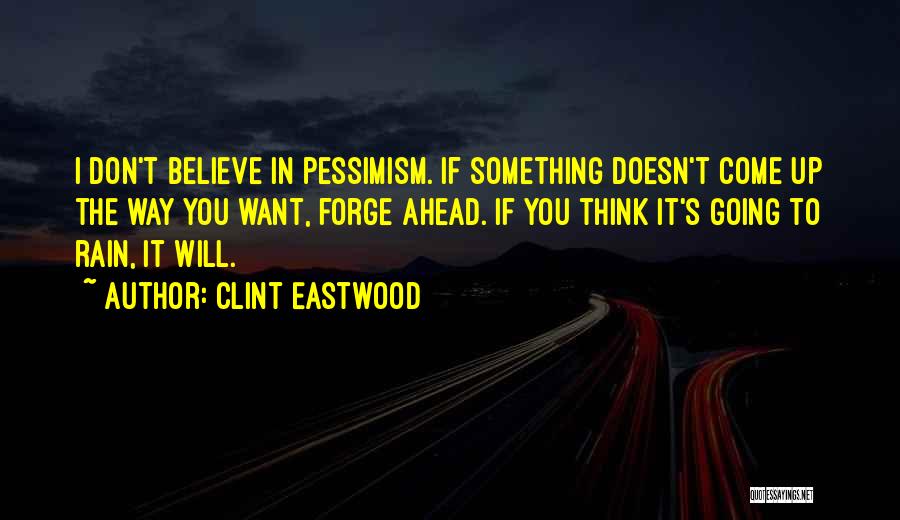 Clint Eastwood Quotes: I Don't Believe In Pessimism. If Something Doesn't Come Up The Way You Want, Forge Ahead. If You Think It's