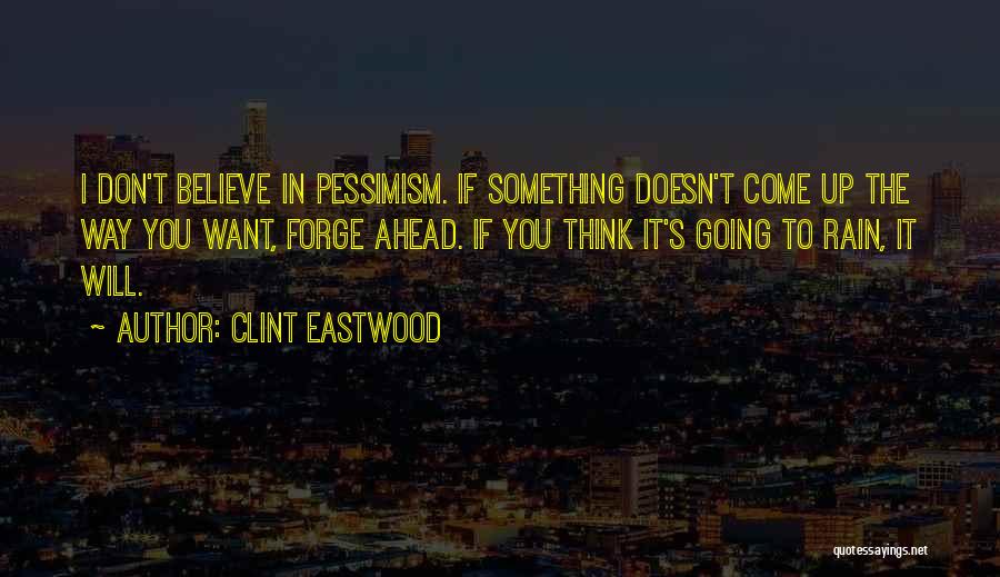 Clint Eastwood Quotes: I Don't Believe In Pessimism. If Something Doesn't Come Up The Way You Want, Forge Ahead. If You Think It's