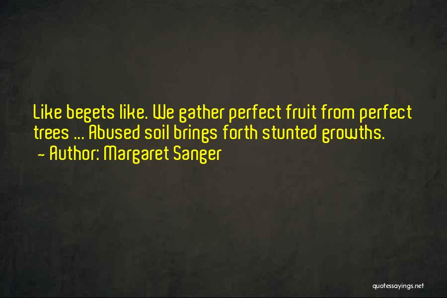 Margaret Sanger Quotes: Like Begets Like. We Gather Perfect Fruit From Perfect Trees ... Abused Soil Brings Forth Stunted Growths.