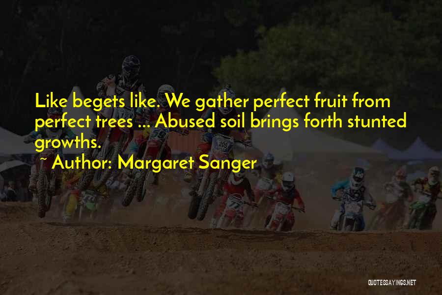 Margaret Sanger Quotes: Like Begets Like. We Gather Perfect Fruit From Perfect Trees ... Abused Soil Brings Forth Stunted Growths.