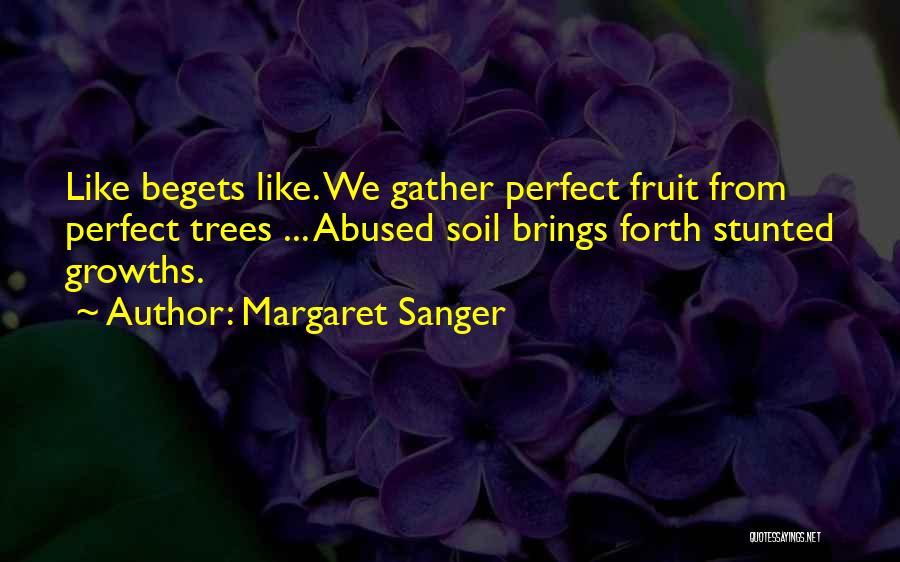 Margaret Sanger Quotes: Like Begets Like. We Gather Perfect Fruit From Perfect Trees ... Abused Soil Brings Forth Stunted Growths.