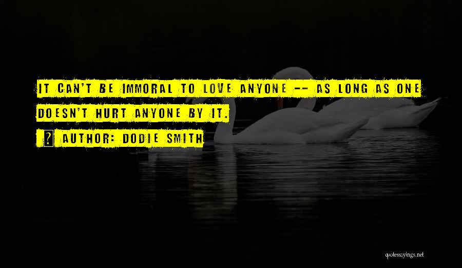 Dodie Smith Quotes: It Can't Be Immoral To Love Anyone -- As Long As One Doesn't Hurt Anyone By It.
