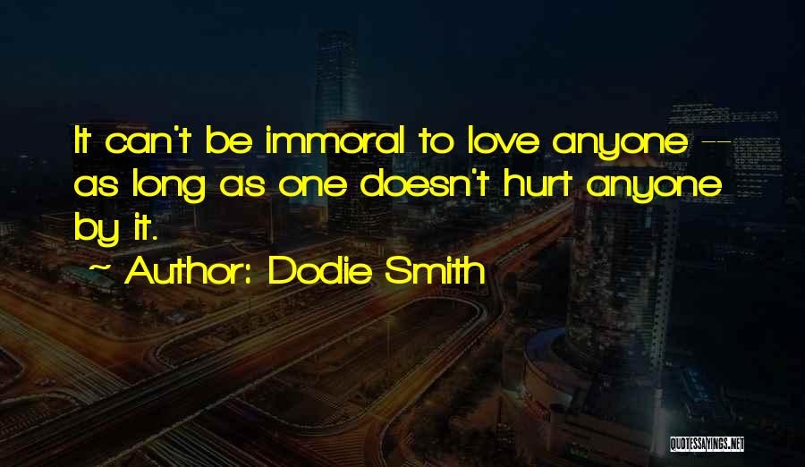Dodie Smith Quotes: It Can't Be Immoral To Love Anyone -- As Long As One Doesn't Hurt Anyone By It.