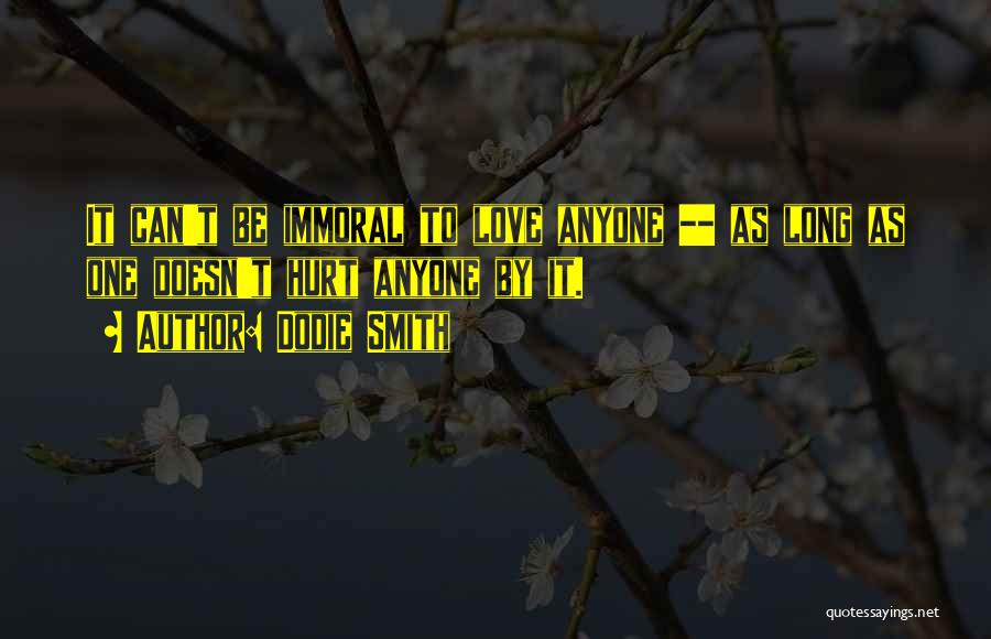 Dodie Smith Quotes: It Can't Be Immoral To Love Anyone -- As Long As One Doesn't Hurt Anyone By It.