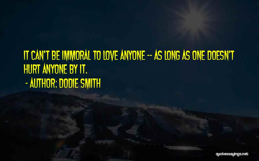 Dodie Smith Quotes: It Can't Be Immoral To Love Anyone -- As Long As One Doesn't Hurt Anyone By It.