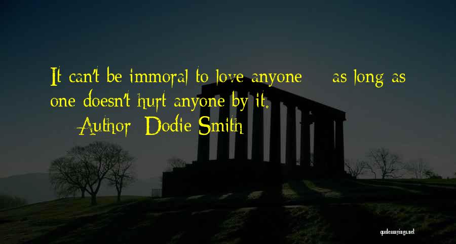 Dodie Smith Quotes: It Can't Be Immoral To Love Anyone -- As Long As One Doesn't Hurt Anyone By It.