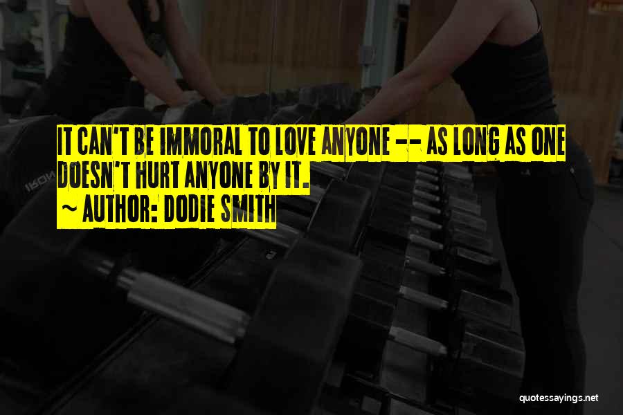 Dodie Smith Quotes: It Can't Be Immoral To Love Anyone -- As Long As One Doesn't Hurt Anyone By It.