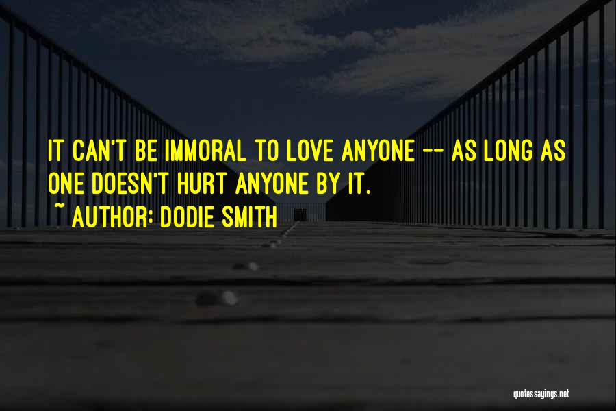 Dodie Smith Quotes: It Can't Be Immoral To Love Anyone -- As Long As One Doesn't Hurt Anyone By It.
