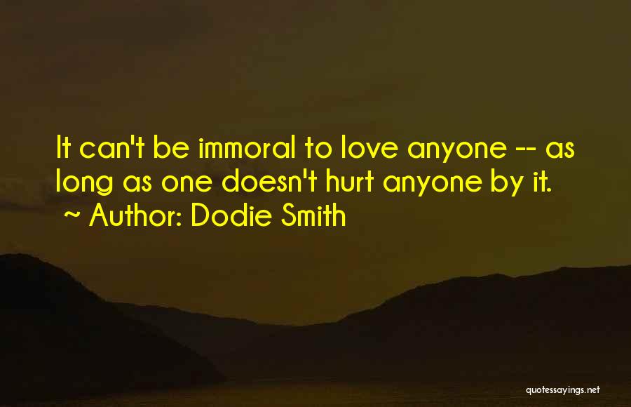 Dodie Smith Quotes: It Can't Be Immoral To Love Anyone -- As Long As One Doesn't Hurt Anyone By It.