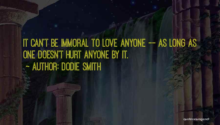 Dodie Smith Quotes: It Can't Be Immoral To Love Anyone -- As Long As One Doesn't Hurt Anyone By It.