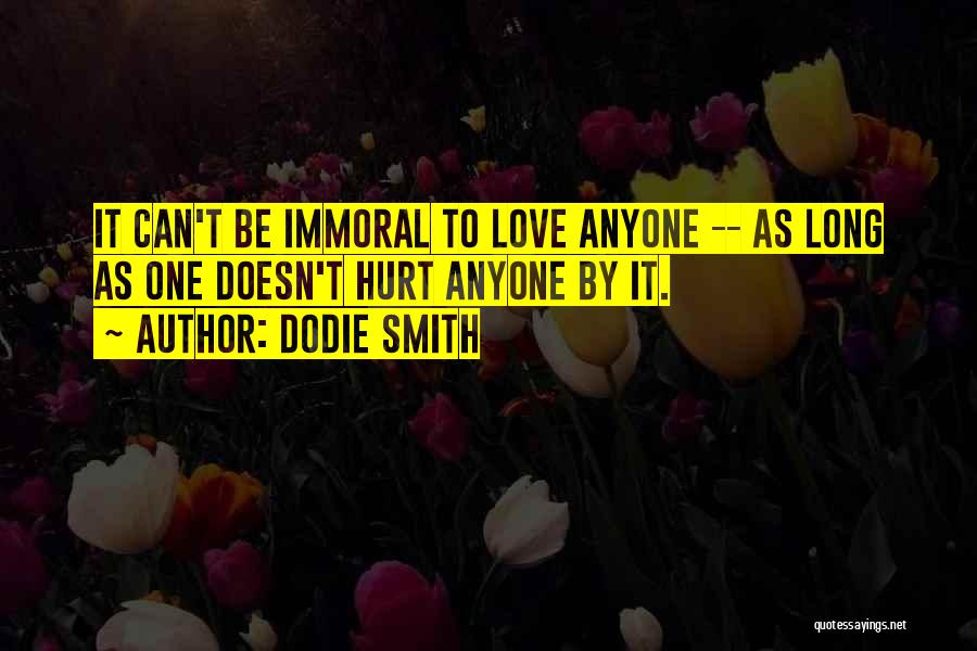 Dodie Smith Quotes: It Can't Be Immoral To Love Anyone -- As Long As One Doesn't Hurt Anyone By It.