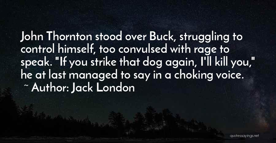Jack London Quotes: John Thornton Stood Over Buck, Struggling To Control Himself, Too Convulsed With Rage To Speak. If You Strike That Dog