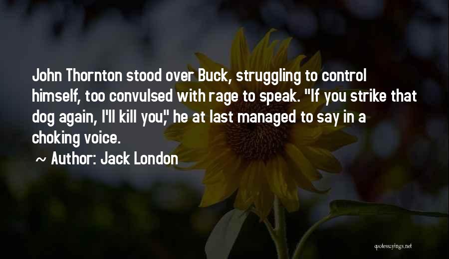 Jack London Quotes: John Thornton Stood Over Buck, Struggling To Control Himself, Too Convulsed With Rage To Speak. If You Strike That Dog