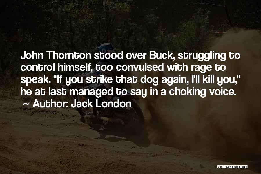 Jack London Quotes: John Thornton Stood Over Buck, Struggling To Control Himself, Too Convulsed With Rage To Speak. If You Strike That Dog