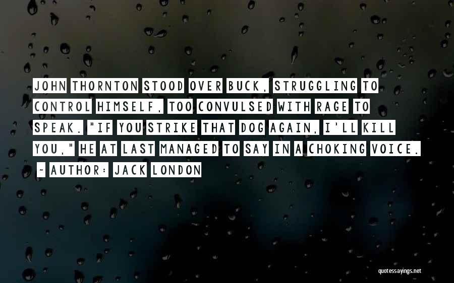Jack London Quotes: John Thornton Stood Over Buck, Struggling To Control Himself, Too Convulsed With Rage To Speak. If You Strike That Dog