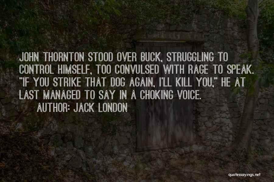 Jack London Quotes: John Thornton Stood Over Buck, Struggling To Control Himself, Too Convulsed With Rage To Speak. If You Strike That Dog