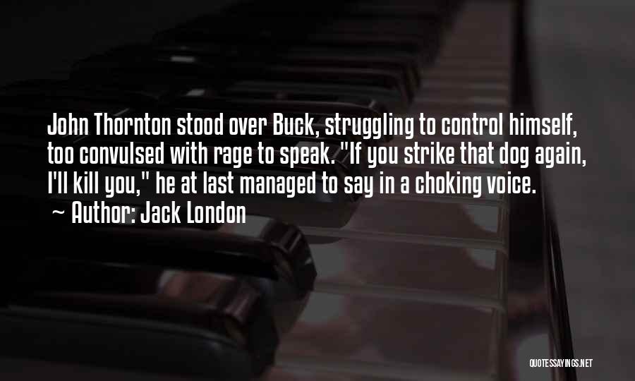 Jack London Quotes: John Thornton Stood Over Buck, Struggling To Control Himself, Too Convulsed With Rage To Speak. If You Strike That Dog