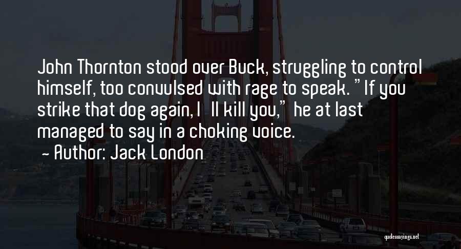 Jack London Quotes: John Thornton Stood Over Buck, Struggling To Control Himself, Too Convulsed With Rage To Speak. If You Strike That Dog