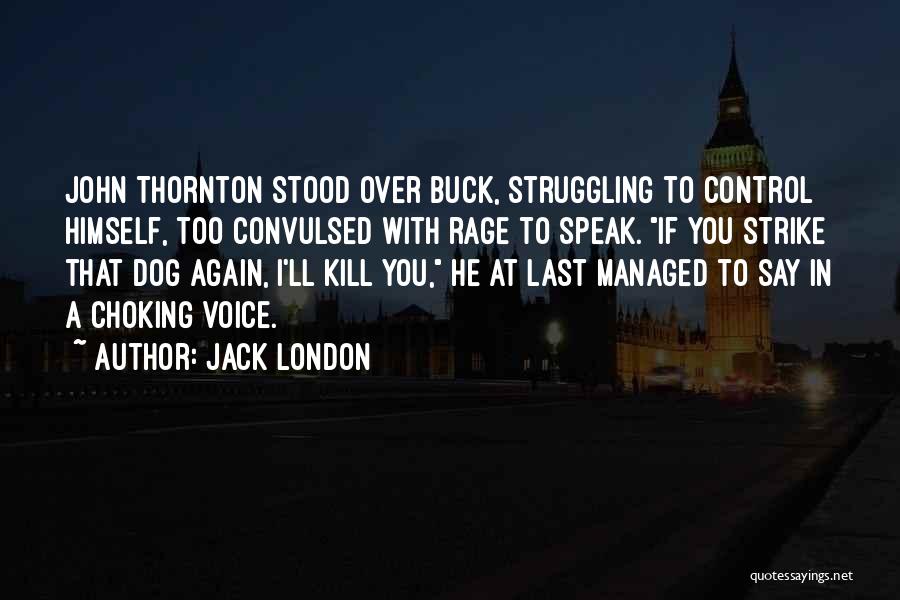 Jack London Quotes: John Thornton Stood Over Buck, Struggling To Control Himself, Too Convulsed With Rage To Speak. If You Strike That Dog