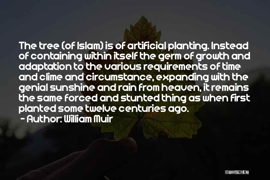 William Muir Quotes: The Tree (of Islam) Is Of Artificial Planting. Instead Of Containing Within Itself The Germ Of Growth And Adaptation To