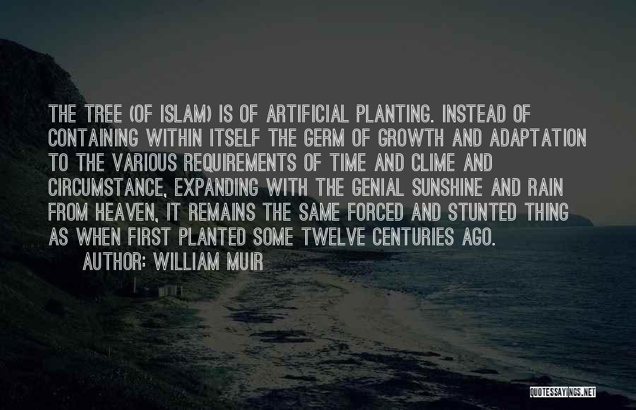 William Muir Quotes: The Tree (of Islam) Is Of Artificial Planting. Instead Of Containing Within Itself The Germ Of Growth And Adaptation To