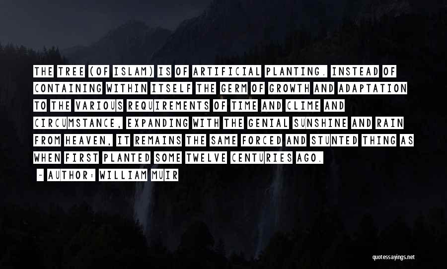 William Muir Quotes: The Tree (of Islam) Is Of Artificial Planting. Instead Of Containing Within Itself The Germ Of Growth And Adaptation To