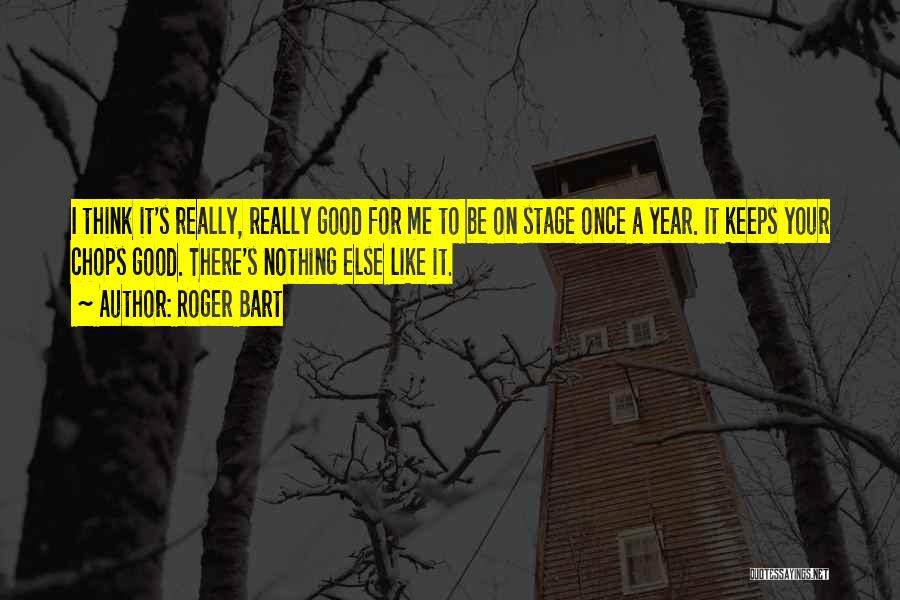 Roger Bart Quotes: I Think It's Really, Really Good For Me To Be On Stage Once A Year. It Keeps Your Chops Good.