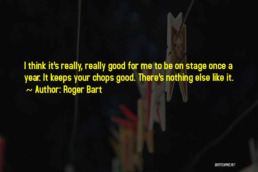 Roger Bart Quotes: I Think It's Really, Really Good For Me To Be On Stage Once A Year. It Keeps Your Chops Good.