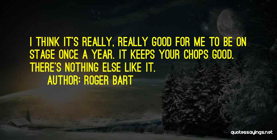 Roger Bart Quotes: I Think It's Really, Really Good For Me To Be On Stage Once A Year. It Keeps Your Chops Good.