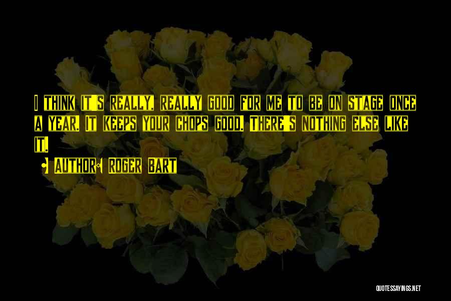 Roger Bart Quotes: I Think It's Really, Really Good For Me To Be On Stage Once A Year. It Keeps Your Chops Good.
