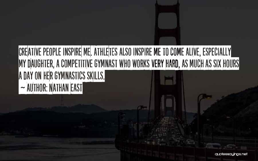 Nathan East Quotes: Creative People Inspire Me. Athletes Also Inspire Me To Come Alive, Especially My Daughter, A Competitive Gymnast Who Works Very