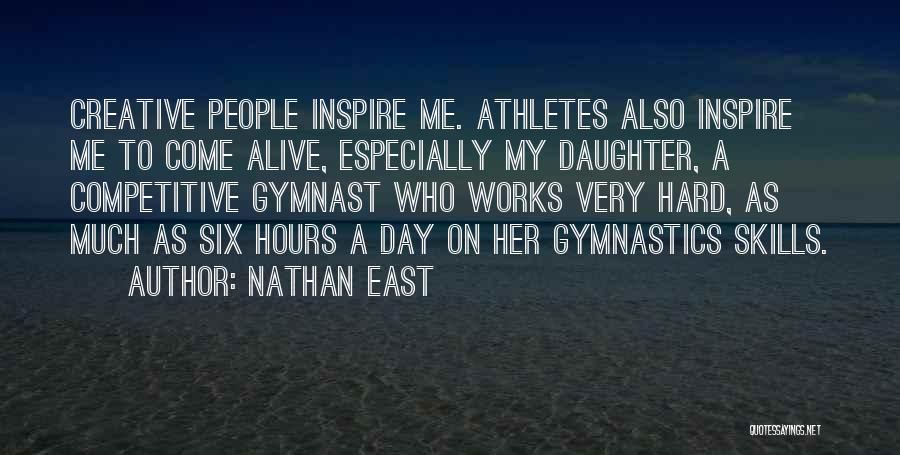 Nathan East Quotes: Creative People Inspire Me. Athletes Also Inspire Me To Come Alive, Especially My Daughter, A Competitive Gymnast Who Works Very