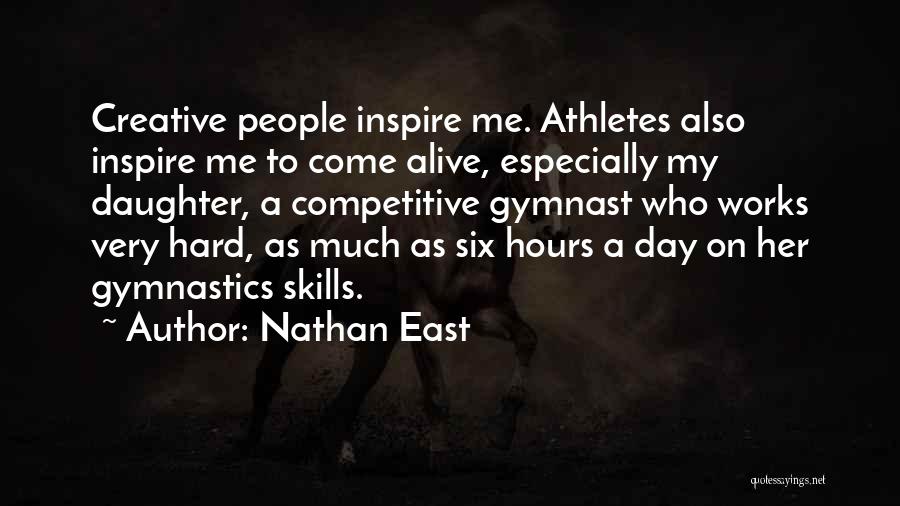Nathan East Quotes: Creative People Inspire Me. Athletes Also Inspire Me To Come Alive, Especially My Daughter, A Competitive Gymnast Who Works Very