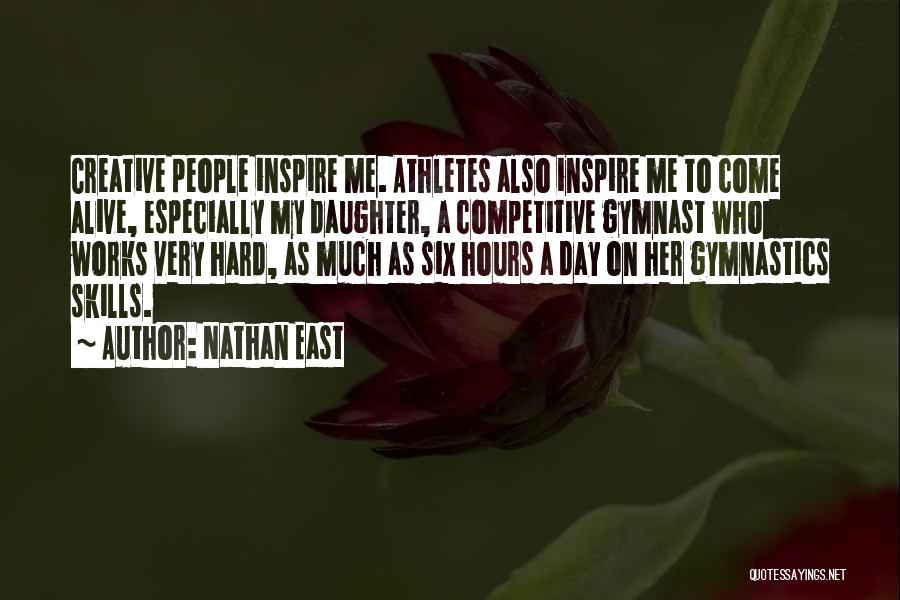 Nathan East Quotes: Creative People Inspire Me. Athletes Also Inspire Me To Come Alive, Especially My Daughter, A Competitive Gymnast Who Works Very