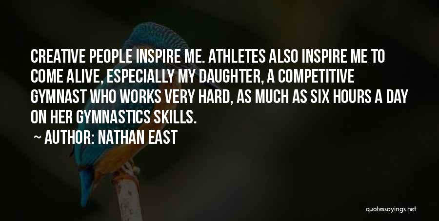 Nathan East Quotes: Creative People Inspire Me. Athletes Also Inspire Me To Come Alive, Especially My Daughter, A Competitive Gymnast Who Works Very