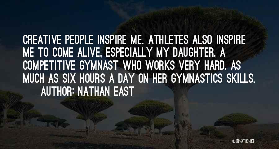 Nathan East Quotes: Creative People Inspire Me. Athletes Also Inspire Me To Come Alive, Especially My Daughter, A Competitive Gymnast Who Works Very