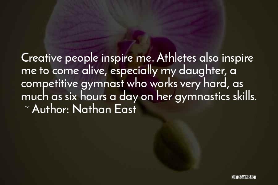 Nathan East Quotes: Creative People Inspire Me. Athletes Also Inspire Me To Come Alive, Especially My Daughter, A Competitive Gymnast Who Works Very