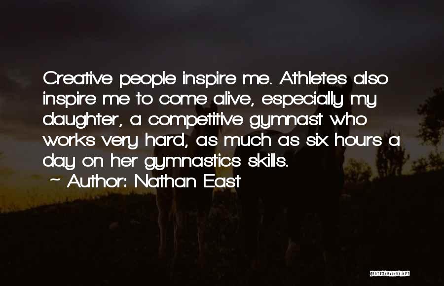 Nathan East Quotes: Creative People Inspire Me. Athletes Also Inspire Me To Come Alive, Especially My Daughter, A Competitive Gymnast Who Works Very