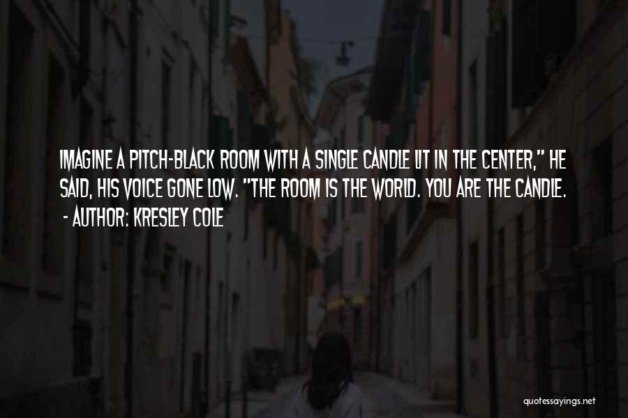Kresley Cole Quotes: Imagine A Pitch-black Room With A Single Candle Lit In The Center, He Said, His Voice Gone Low. The Room