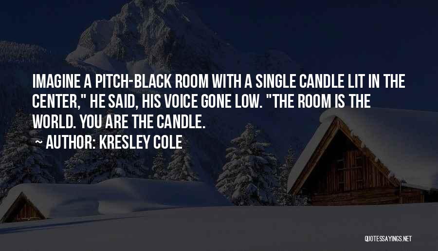 Kresley Cole Quotes: Imagine A Pitch-black Room With A Single Candle Lit In The Center, He Said, His Voice Gone Low. The Room