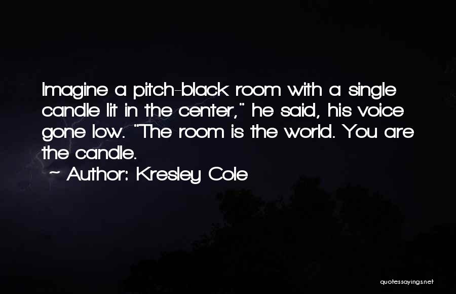 Kresley Cole Quotes: Imagine A Pitch-black Room With A Single Candle Lit In The Center, He Said, His Voice Gone Low. The Room
