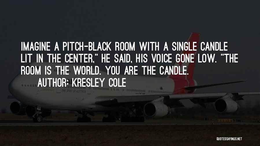 Kresley Cole Quotes: Imagine A Pitch-black Room With A Single Candle Lit In The Center, He Said, His Voice Gone Low. The Room