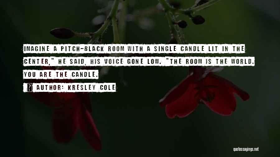 Kresley Cole Quotes: Imagine A Pitch-black Room With A Single Candle Lit In The Center, He Said, His Voice Gone Low. The Room