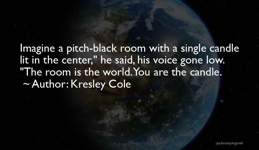 Kresley Cole Quotes: Imagine A Pitch-black Room With A Single Candle Lit In The Center, He Said, His Voice Gone Low. The Room
