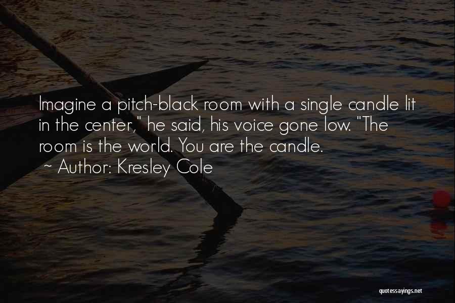 Kresley Cole Quotes: Imagine A Pitch-black Room With A Single Candle Lit In The Center, He Said, His Voice Gone Low. The Room