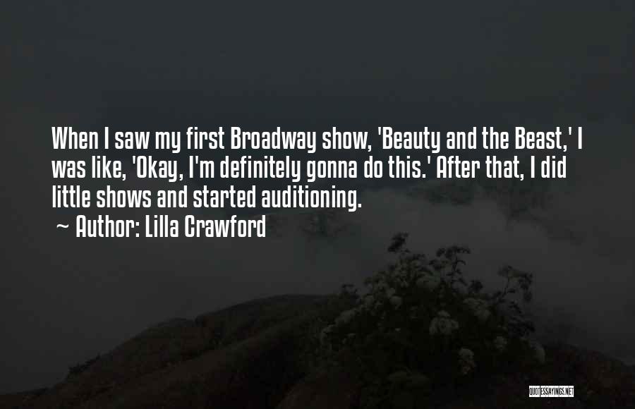 Lilla Crawford Quotes: When I Saw My First Broadway Show, 'beauty And The Beast,' I Was Like, 'okay, I'm Definitely Gonna Do This.'