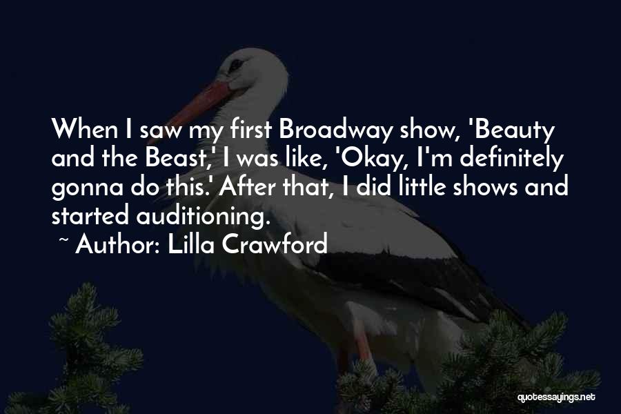 Lilla Crawford Quotes: When I Saw My First Broadway Show, 'beauty And The Beast,' I Was Like, 'okay, I'm Definitely Gonna Do This.'